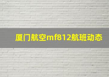 厦门航空mf812航班动态