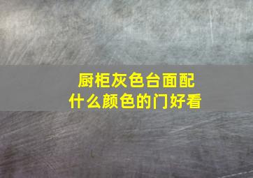 厨柜灰色台面配什么颜色的门好看