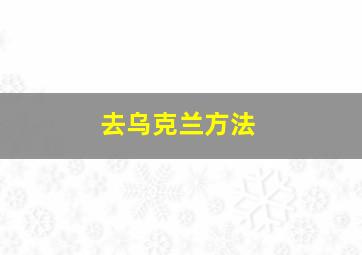 去乌克兰方法