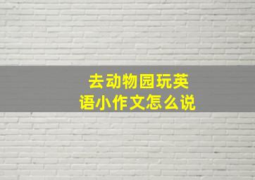 去动物园玩英语小作文怎么说