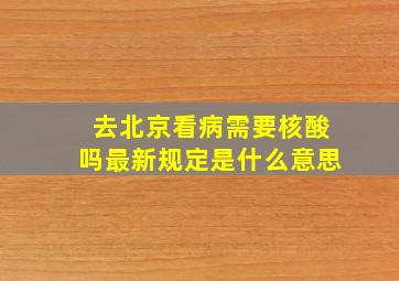 去北京看病需要核酸吗最新规定是什么意思