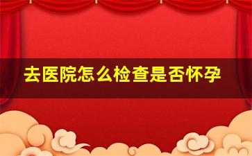 去医院怎么检查是否怀孕