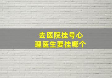 去医院挂号心理医生要挂哪个