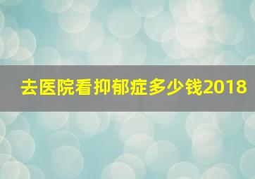 去医院看抑郁症多少钱2018