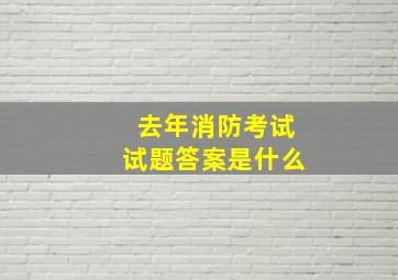 去年消防考试试题答案是什么