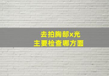 去拍胸部x光主要检查哪方面