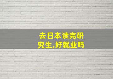 去日本读完研究生,好就业吗