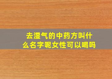 去湿气的中药方叫什么名字呢女性可以喝吗