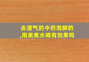 去湿气的中药泡脚的,用来煮水喝有效果吗