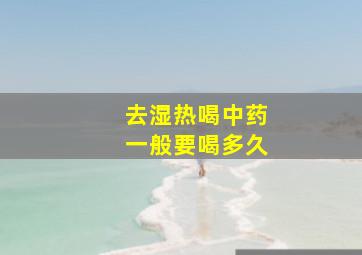 去湿热喝中药一般要喝多久