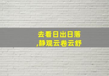 去看日出日落,静观云卷云舒