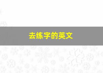 去练字的英文