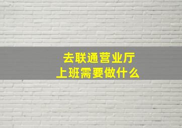 去联通营业厅上班需要做什么