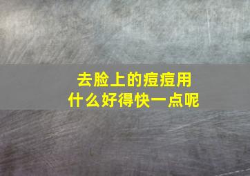 去脸上的痘痘用什么好得快一点呢