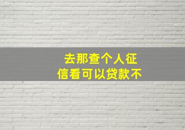 去那查个人征信看可以贷款不