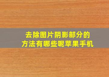 去除图片阴影部分的方法有哪些呢苹果手机