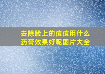 去除脸上的痘痘用什么药膏效果好呢图片大全