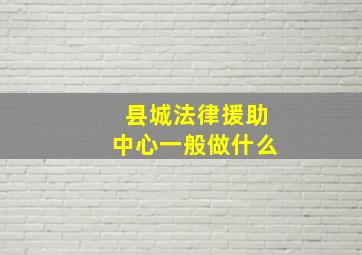 县城法律援助中心一般做什么