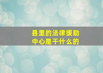 县里的法律援助中心是干什么的