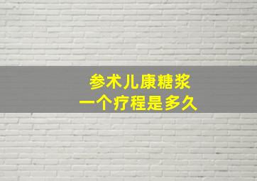 参术儿康糖浆一个疗程是多久