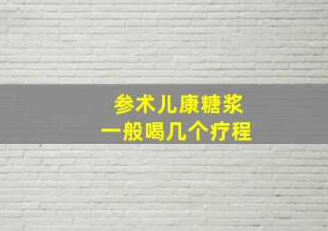 参术儿康糖浆一般喝几个疗程