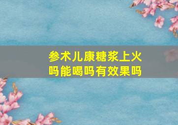 参术儿康糖浆上火吗能喝吗有效果吗