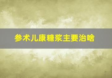 参术儿康糖浆主要治啥