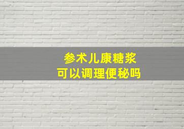 参术儿康糖浆可以调理便秘吗