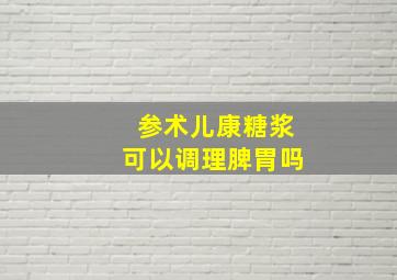 参术儿康糖浆可以调理脾胃吗