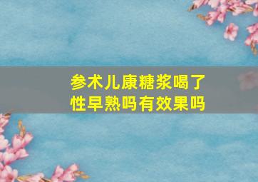 参术儿康糖浆喝了性早熟吗有效果吗