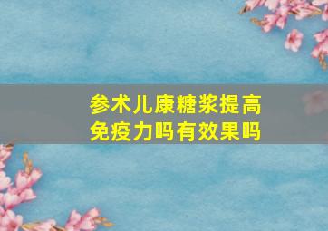 参术儿康糖浆提高免疫力吗有效果吗