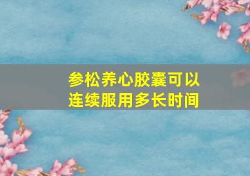 参松养心胶囊可以连续服用多长时间