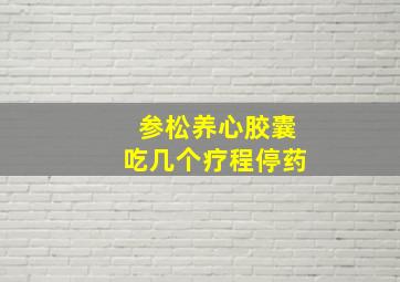 参松养心胶囊吃几个疗程停药