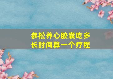 参松养心胶囊吃多长时间算一个疗程