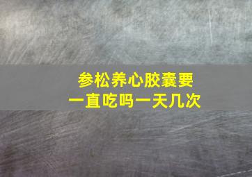 参松养心胶囊要一直吃吗一天几次