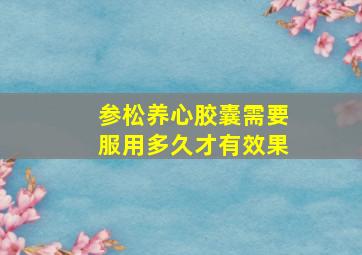 参松养心胶囊需要服用多久才有效果