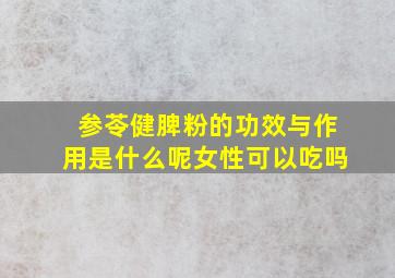 参苓健脾粉的功效与作用是什么呢女性可以吃吗