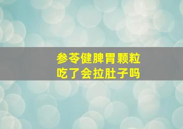 参苓健脾胃颗粒吃了会拉肚子吗