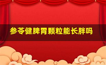 参苓健脾胃颗粒能长胖吗