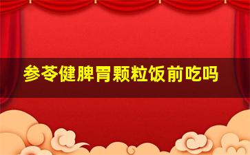 参苓健脾胃颗粒饭前吃吗