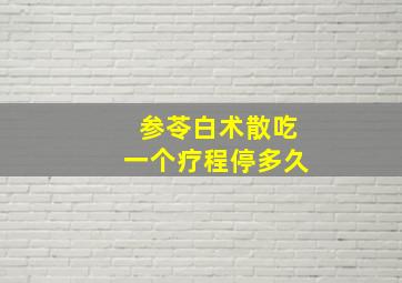 参苓白术散吃一个疗程停多久