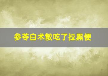 参苓白术散吃了拉黑便