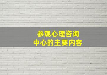 参观心理咨询中心的主要内容