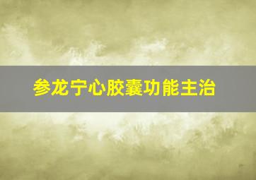 参龙宁心胶囊功能主治