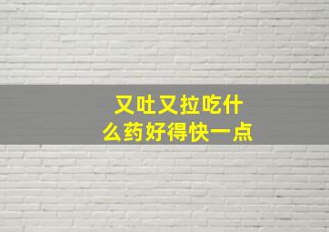 又吐又拉吃什么药好得快一点