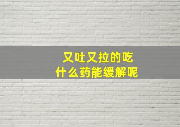 又吐又拉的吃什么药能缓解呢