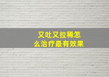 又吐又拉稀怎么治疗最有效果