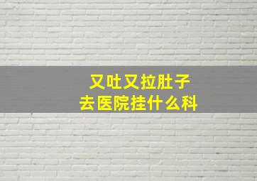 又吐又拉肚子去医院挂什么科