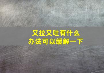 又拉又吐有什么办法可以缓解一下