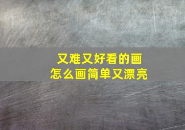 又难又好看的画怎么画简单又漂亮